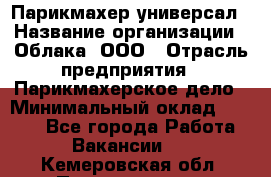 Парикмахер-универсал › Название организации ­ Облака, ООО › Отрасль предприятия ­ Парикмахерское дело › Минимальный оклад ­ 6 000 - Все города Работа » Вакансии   . Кемеровская обл.,Прокопьевск г.